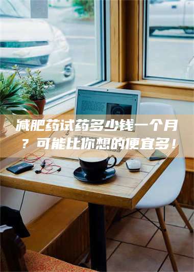 蚌埠***药试药多少钱一个月？可能比你想的便宜多！ 第1张