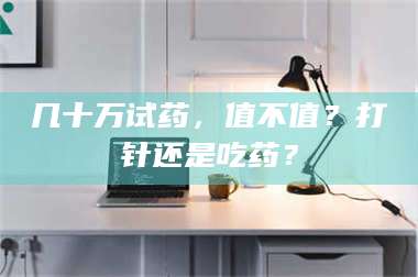 蚌埠几十万试药，值不值？打针还是吃药？ 第1张