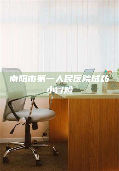 蚌埠南阳市第一人民医院试药小冒险 第1张