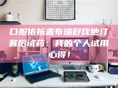 蚌埠口服依折麦布瑞舒伐他汀餐后试药:我的个人试用心得! 第1张 蚌埠口服依折麦布瑞舒伐他汀餐后试药:我的个人试用心得! 第1张