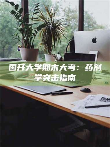 蚌埠国开大学期末大考：药剂学突击指南 第1张