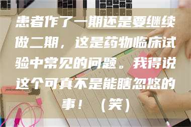 蚌埠患者作了一期还是要继续做二期，这是药物临床试验中常见的问题。我得说这个可真不是能瞎忽悠的事！（笑） 第1张