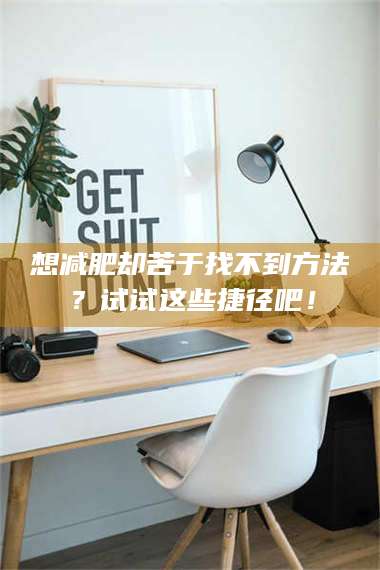 蚌埠想***却苦于找不到方法?试试这些捷径吧! 第1张 蚌埠想***却苦于找不到方法?试试这些捷径吧! 第1张