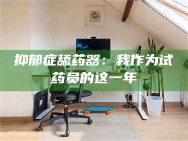 蚌埠抑郁症舔药器:我作为试药员的这一年 第1张 蚌埠抑郁症舔药器:我作为试药员的这一年 第1张