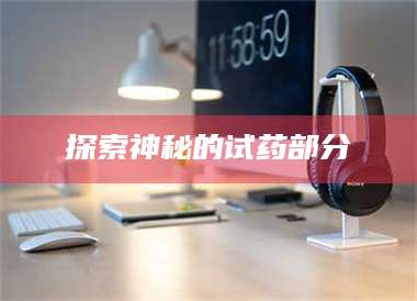 蚌埠探索神秘的试药部分 第1张