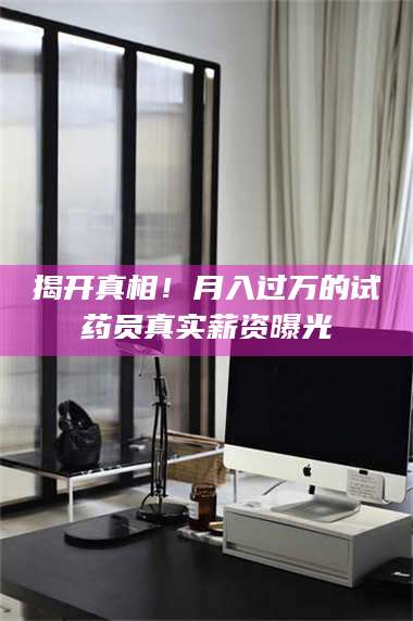 蚌埠揭开真相！月入过万的试药员真实薪资曝光 第1张