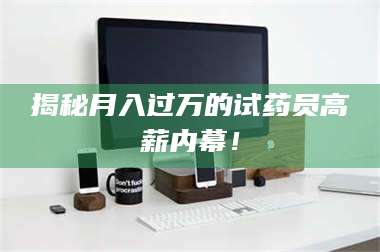 蚌埠揭秘月入过万的试药员高薪内幕！ 第1张