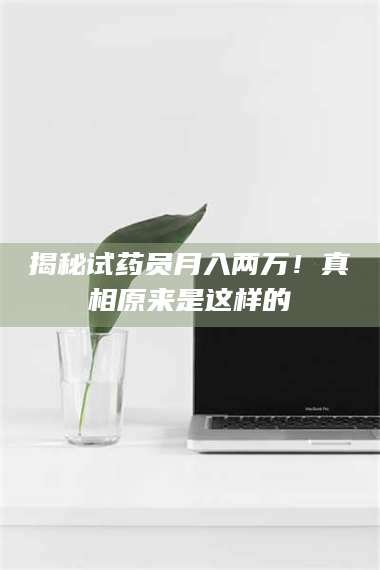 蚌埠揭秘试药员月入两万！真相原来是这样的 第1张