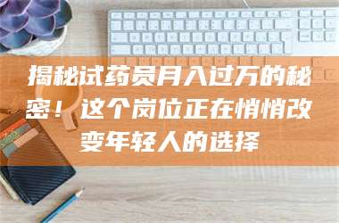 蚌埠揭秘试药员月入过万的秘密！这个岗位正在悄悄改变年轻人的选择 第1张
