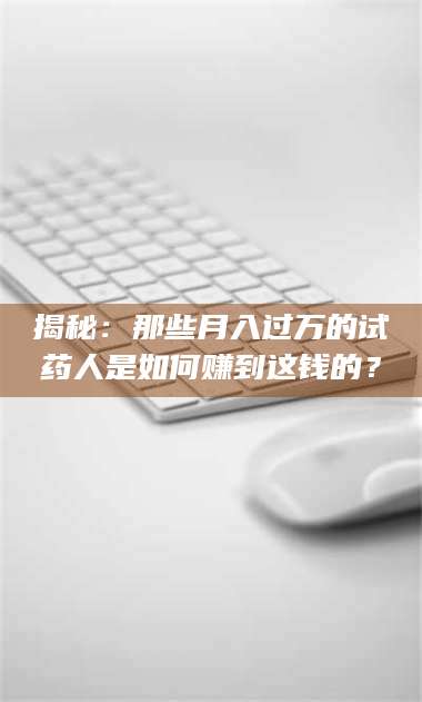蚌埠揭秘：那些月入过万的试药人是如何赚到这钱的？ 第1张