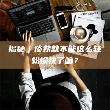 蚌埠揭秘｜谈薪就不能这么轻松愉快了嘛？ 第1张