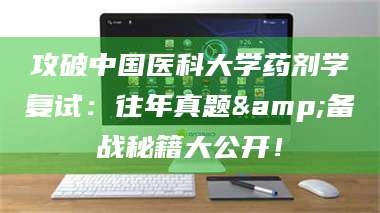 蚌埠攻破中国医科大学药剂学复试：往年真题&备战秘籍大公开！ 第1张