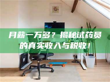 蚌埠月薪一万多？揭秘试药员的真实收入与税收！ 第1张