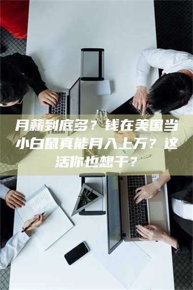 蚌埠月薪到底多？钱在美国当小白鼠真能月入上万？这活你也想干？ 第1张