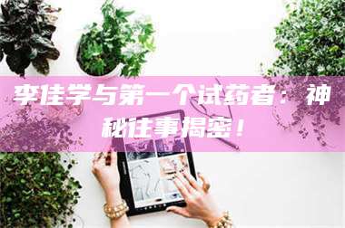 蚌埠李佳学与第一个试药者：神秘往事揭密！ 第1张