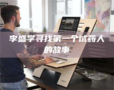 蚌埠李盛学寻找第一个试药人的故事 第1张