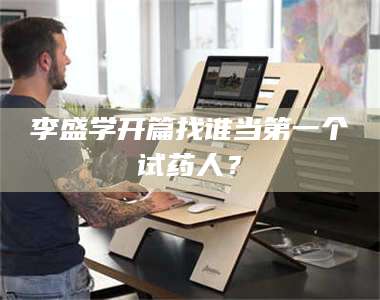 蚌埠李盛学开篇找谁当第一个试药人？ 第1张