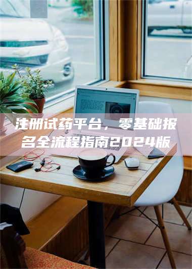 蚌埠注册试药平台,零基础报名全流程指南2024版 第1张 蚌埠注册试药平台,零基础报名全流程指南2024版 第1张