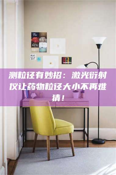 蚌埠测粒径有妙招：激光衍射仪让药物粒径大小不再难猜！ 第1张