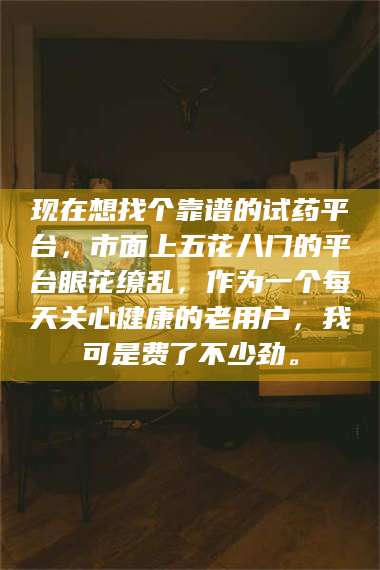 蚌埠现在想找个靠谱的试药平台，市面上五花八门的平台眼花缭乱，作为一个每天关心健康的老用户，我可是费了不少劲。 第1张