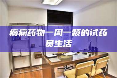 蚌埠癫痫药物一周一颗的试药员生活 第1张