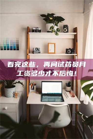 蚌埠看完这些，再问试药员月工资多少才不后悔！ 第1张