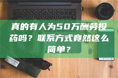 蚌埠真的有人为50万酬劳投药吗？联系方式竟然这么简单？ 第1张