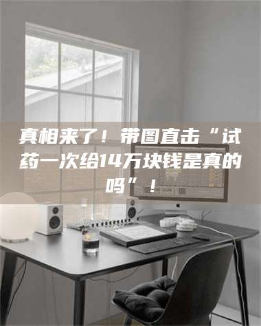 蚌埠真相来了！带图直击“试药一次给14万块钱是真的吗”！ 第1张