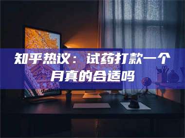 蚌埠知乎热议：试药打款一个月真的合适吗 第1张