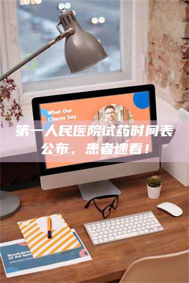 蚌埠第一人民医院试药时间表公布，患者速看！ 第1张