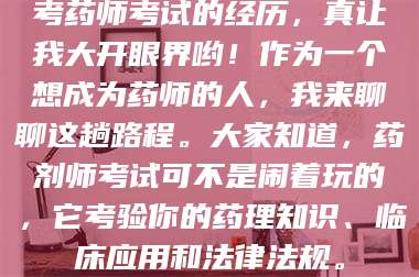 蚌埠考药师考试的经历，真让我大开眼界哟！作为一个想成为药师的人，我来聊聊这趟路程。大家知道，药剂师考试可不是闹着玩的，它考验你的药理知识、临床应用和法律法规。 第1张