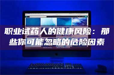蚌埠职业试药人的健康风险：那些你可能忽略的危险因素 第1张