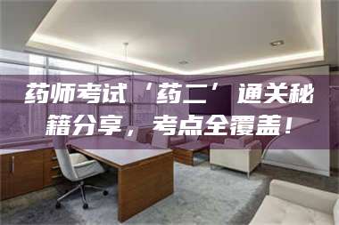 蚌埠药师考试‘药二’通关秘籍分享，考点全覆盖！ 第1张