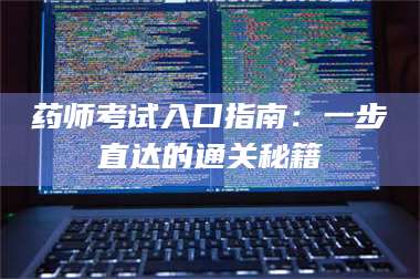 蚌埠药师考试入口指南：一步直达的通关秘籍 第1张