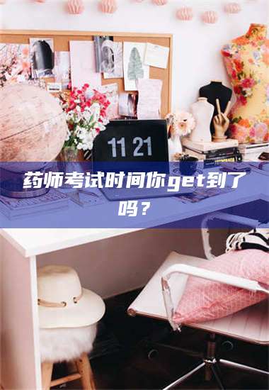 蚌埠药师考试时间你get到了吗？ 第1张