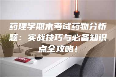 蚌埠药理学期末考试药物分析题：实战技巧与必备知识点全攻略！ 第1张