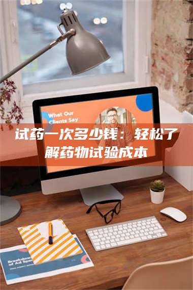 蚌埠试药一次多少钱：轻松了解药物试验成本 第1张