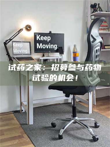 蚌埠试药之家：招募参与药物试验的机会！ 第1张