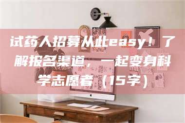 蚌埠试药人招募从此easy！了解报名渠道，一起变身科学志愿者（15字） 第1张