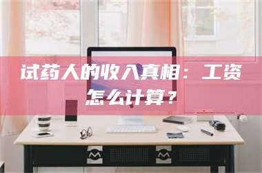 蚌埠试药人的收入真相：工资怎么计算？ 第1张