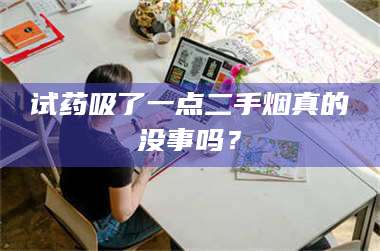 蚌埠试药吸了一点二手烟真的没事吗？ 第1张