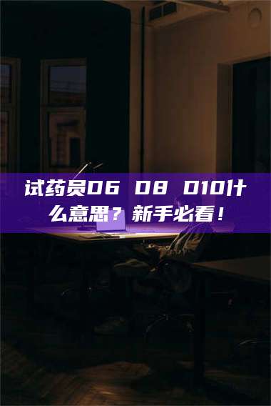 蚌埠试药员D6 D8 D10什么意思？新手必看！ 第1张