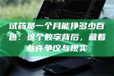 蚌埠试药员一个月能挣多少百色：这个数字背后，藏着些许争议与现实 第1张