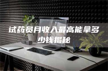 蚌埠试药员月收入最高能拿多少钱揭秘 第1张