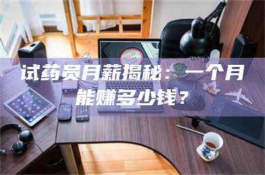 蚌埠试药员月薪揭秘：一个月能赚多少钱？ 第1张