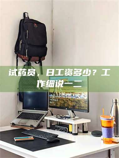 蚌埠试药员，日工资多少？工作细说一二 第1张
