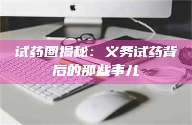 蚌埠试药圈揭秘：义务试药背后的那些事儿 第1张