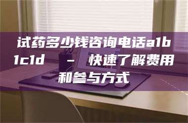 蚌埠试药多少钱咨询电话a1b1c1d溦 – 快速了解费用和参与方式 第1张
