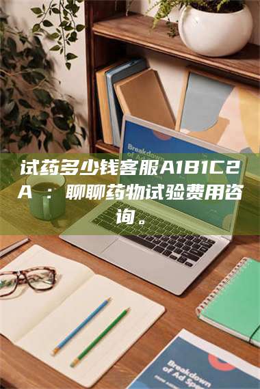 蚌埠试药多少钱客服A1B1C2A溦：聊聊药物试验费用咨询。 第1张