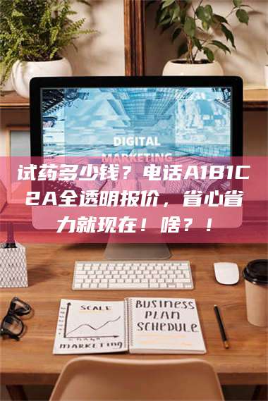 蚌埠试药多少钱？电话A1B1C2A全透明报价，省心省力就现在！啥？！ 第1张